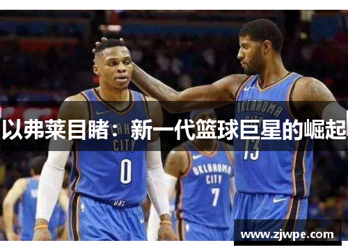 以弗莱目睹：新一代篮球巨星的崛起