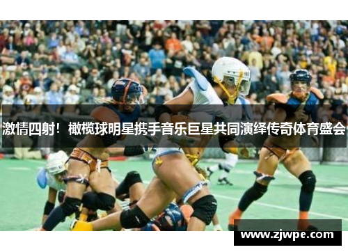 激情四射！橄榄球明星携手音乐巨星共同演绎传奇体育盛会