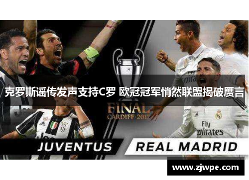 克罗斯谣传发声支持C罗 欧冠冠军悄然联盟揭破赝言