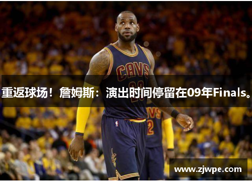 重返球场！詹姆斯：演出时间停留在09年Finals。